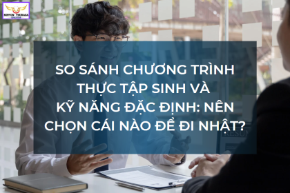 So sánh chương trình Thực tập sinh và Kỹ năng Đặc định: Nên chọn cái nào để đi Nhật?