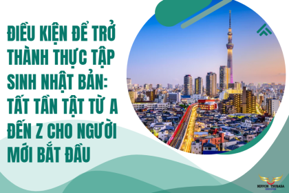 Điều kiện để trở thành thực tập sinh Nhật Bản: Tất tần tật từ A đến Z cho người mới bắt đầu