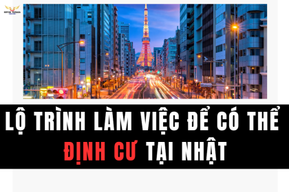 LỘ TRÌNH LÀM VIỆC ĐỂ CÓ THỂ ĐỊNH CƯ TẠI NHẬT